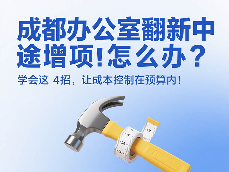 成都辦公室翻新中途增項(xiàng)怎么辦？學(xué)會這 4 招，讓成本控制在預(yù)算內(nèi)！
